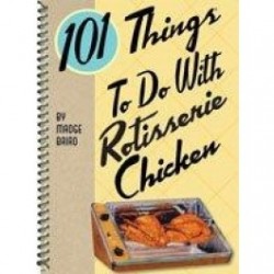 101 Things To Do With Rotisserie Chicken