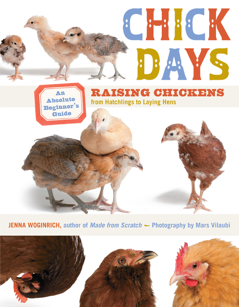 Chick Days: Raising Chickens from Hatchlings to Laying Hens by Jenna Woginrich