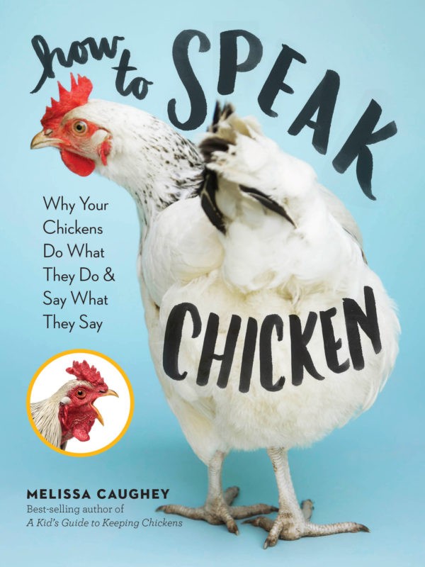 How to Speak Chicken: Why Your Chickens Do What They Do & Say What They Say by Melissa Caughey